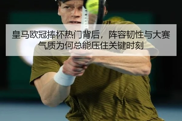 皇马欧冠捧杯热门背后，阵容韧性与大赛气质为何总能压住关键时刻